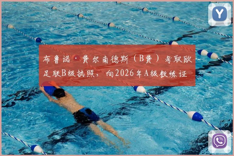 布鲁诺·费尔南德斯（B费）考取欧足联B级执照，向2026年A级教练证发起冲刺