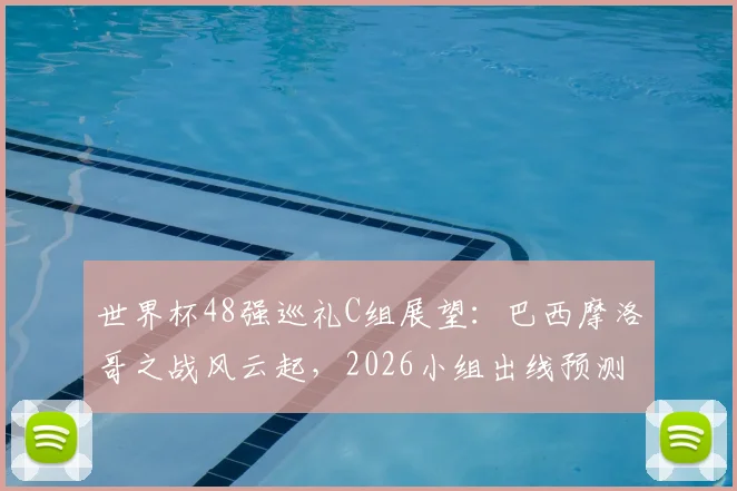 世界杯48强巡礼C组展望:巴西摩洛哥之战风云起,2026小组出线预测及球队阵容深度解析