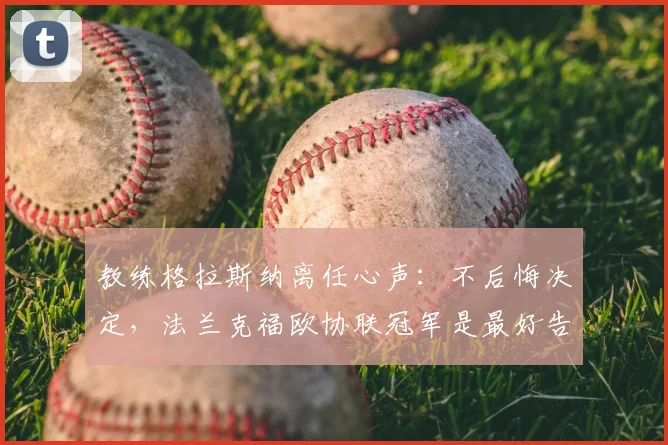 教练格拉斯纳离任心声:不后悔决定,法兰克福欧协联冠军是最好告别礼物
