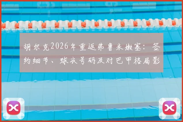 胡尔克2026年重返弗鲁米嫩塞：签约细节、球衣号码及对巴甲格局影响深度分析