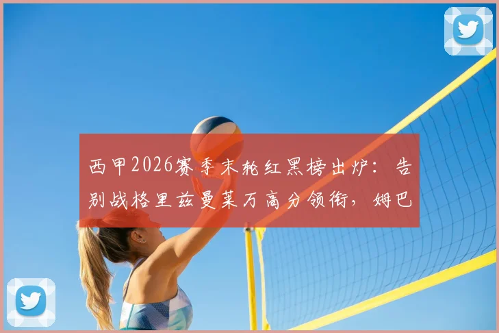西甲2026赛季末轮红黑榜出炉:告别战格里兹曼莱万高分领衔,姆巴佩“第四前锋”梗再被热议
